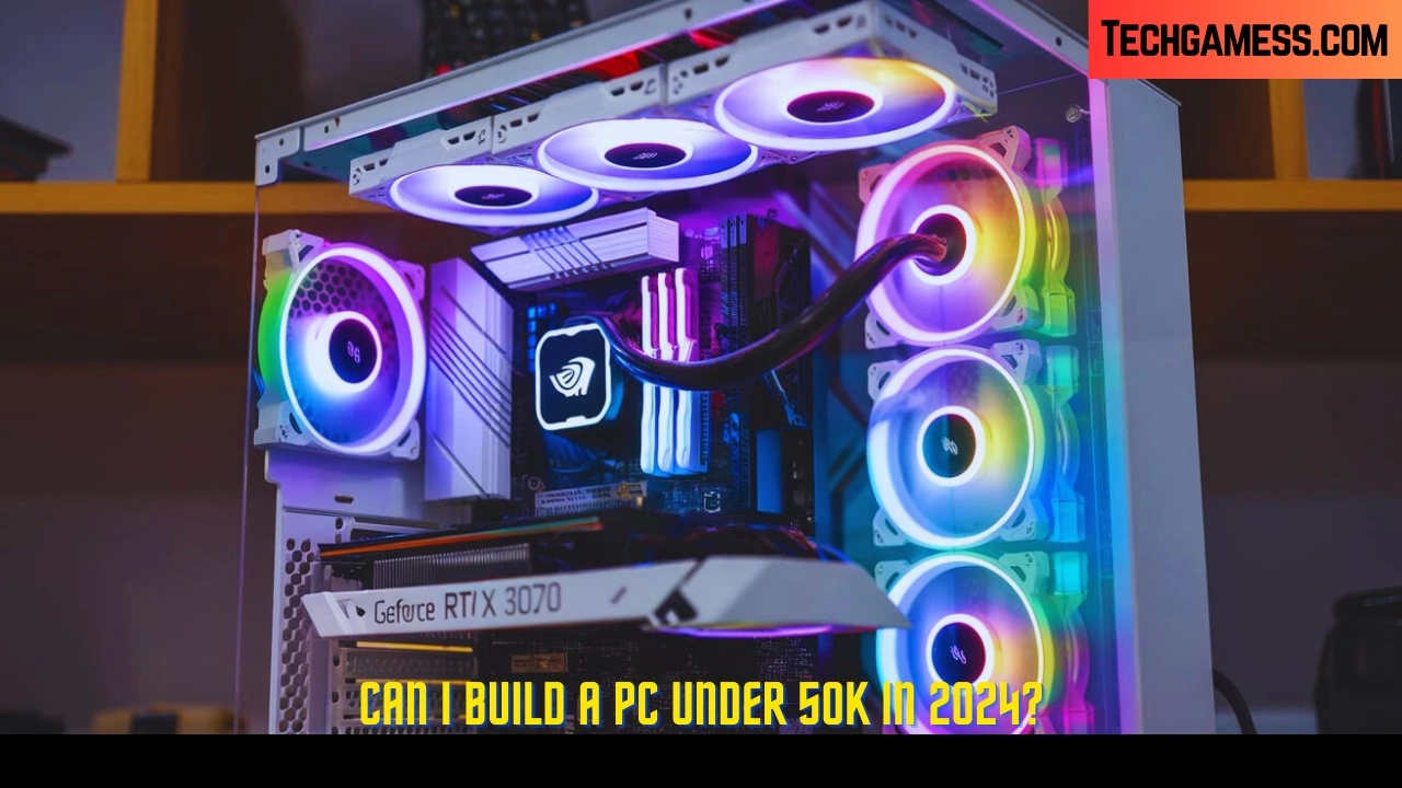 Can I Build a PC Under 50k in 2024?